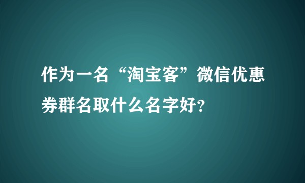 作为一名“淘宝客”微信优惠券群名取什么名字好?