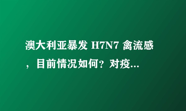 澳大利亚暴发 H7N7 禽流感，目前情况如何？对疫情防控有什么影响？