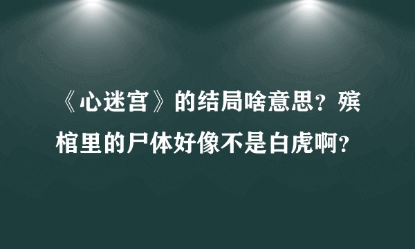 《心迷宫》的结局啥意思？殡棺里的尸体好像不是白虎啊？