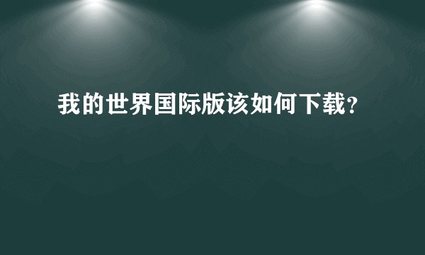 我的世界国际版该如何下载？