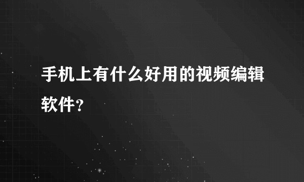 手机上有什么好用的视频编辑软件？