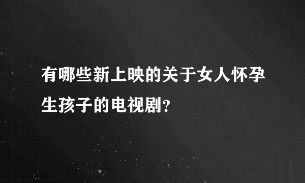 有哪些新上映的关于女人怀孕生孩子的电视剧？