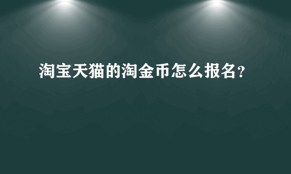 淘宝天猫的淘金币怎么报名?