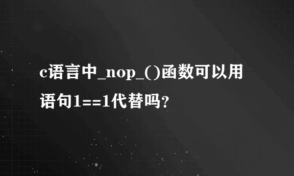 c语言中_nop_()函数可以用语句1==1代替吗？