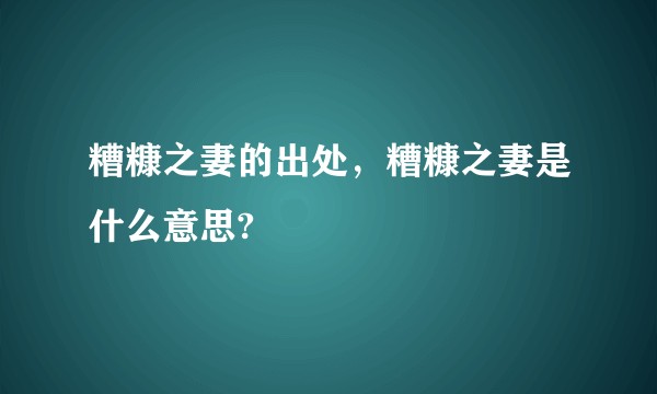 糟糠之妻的出处，糟糠之妻是什么意思?