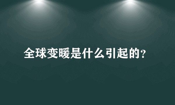 全球变暖是什么引起的？