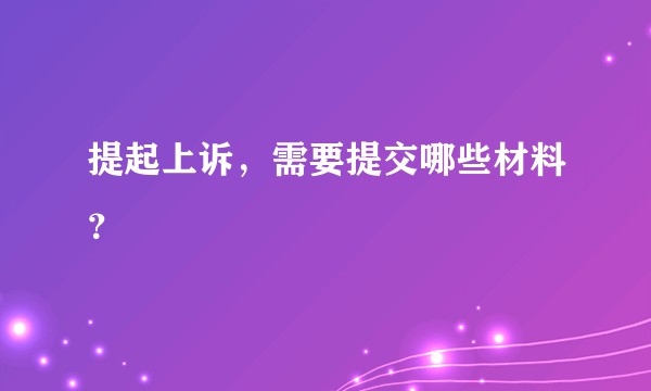 提起上诉，需要提交哪些材料？