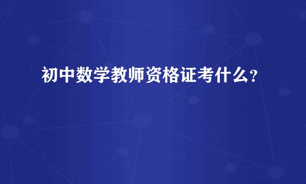 初中数学教师资格证考什么？