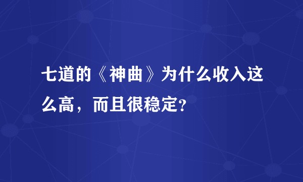 七道的《神曲》为什么收入这么高,而且很稳定?
