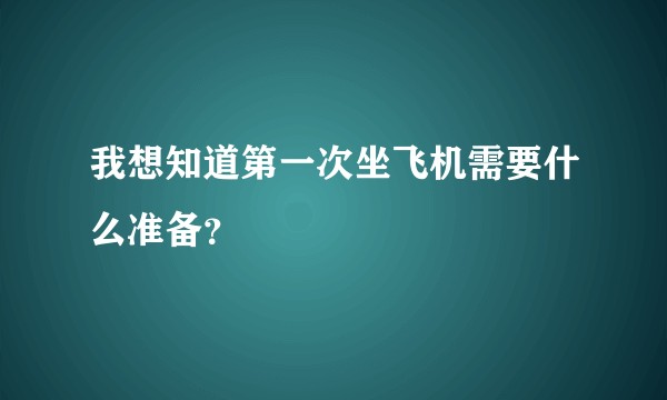我想知道第一次坐飞机需要什么准备？