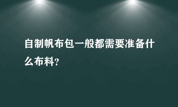 自制帆布包一般都需要准备什么布料？