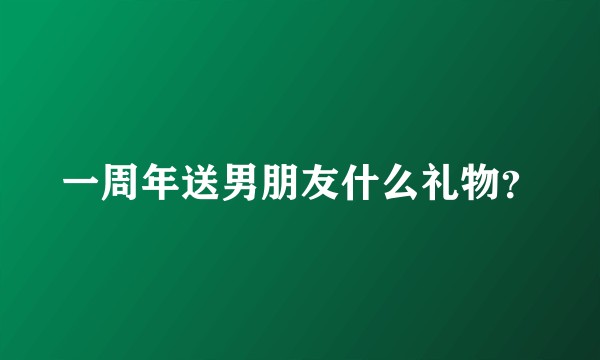 一周年送男朋友什么礼物？