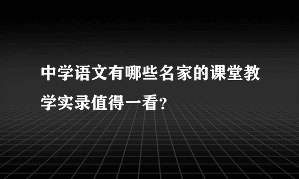 中学语文有哪些名家的课堂教学实录值得一看？
