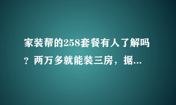 家装帮的258套餐有人了解吗？两万多就能装三房，据说会有很多增项？