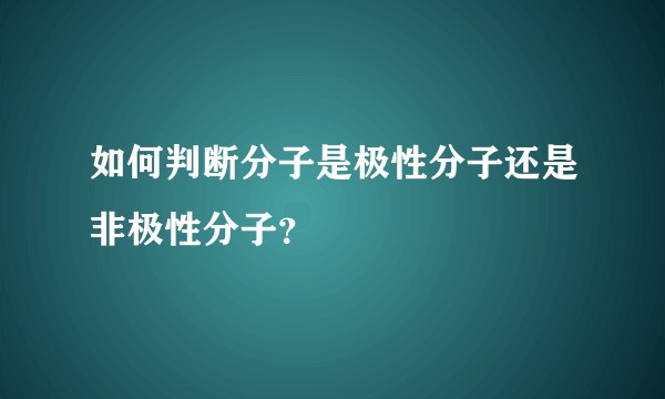 如何判断分子是极性分子还是非极性分子？