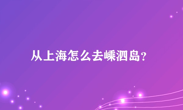 从上海怎么去嵊泗岛？