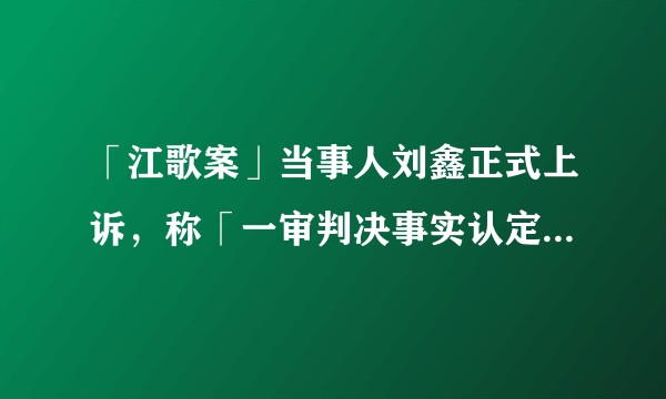 「江歌案」当事人刘鑫正式上诉，称「一审判决事实认定错误」，事件后续将如何发展？