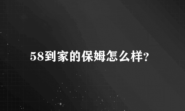 58到家的保姆怎么样?