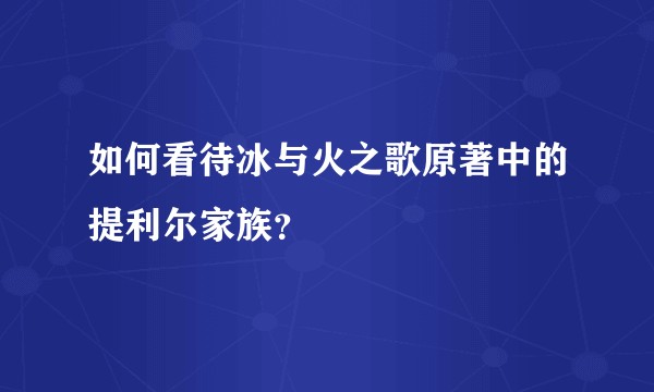 如何看待冰与火之歌原著中的提利尔家族？