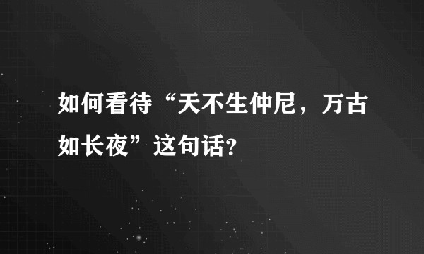 如何看待“天不生仲尼，万古如长夜”这句话？
