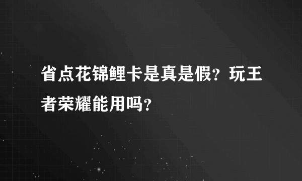 省点花锦鲤卡是真是假？玩王者荣耀能用吗？