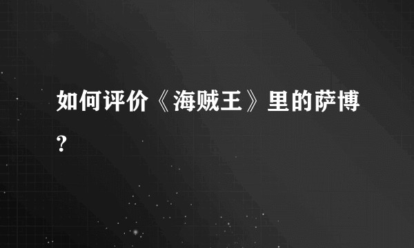 如何评价《海贼王》里的萨博？