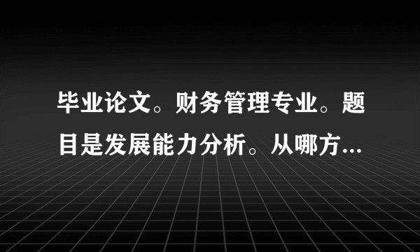 毕业论文。财务管理专业。题目是发展能力分析。从哪方面入手比较好写 急急急？