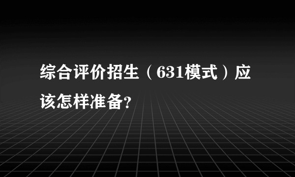 综合评价招生（631模式）应该怎样准备？