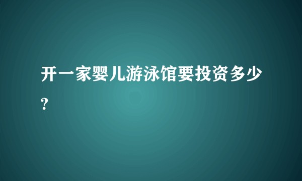 开一家婴儿游泳馆要投资多少?