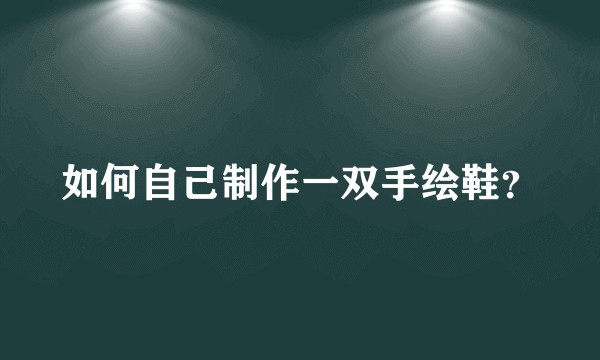 如何自己制作一双手绘鞋？