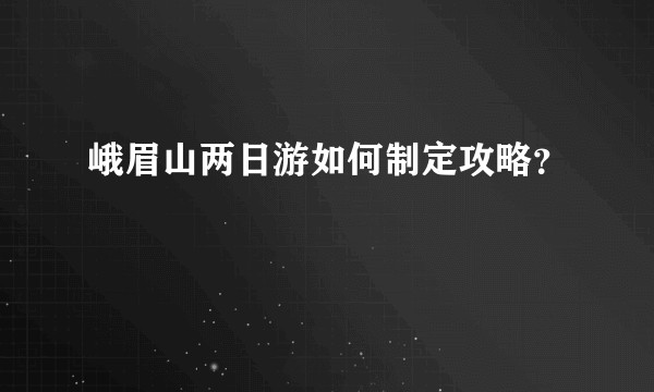 峨眉山两日游如何制定攻略？