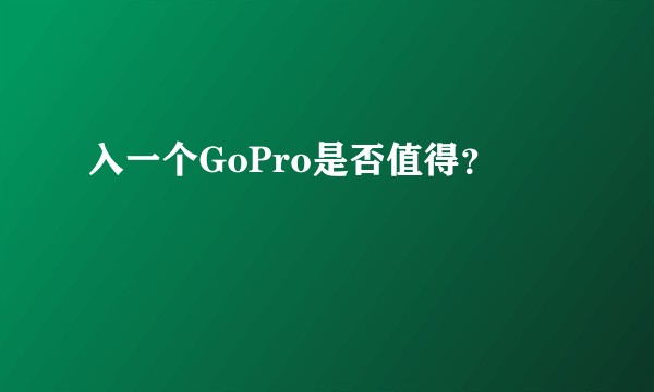 入一个GoPro是否值得?