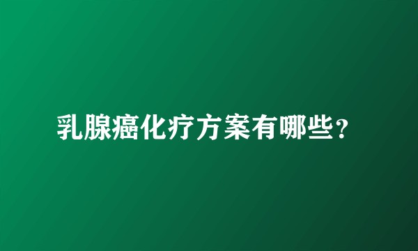 乳腺癌化疗方案有哪些?