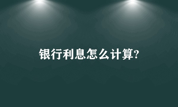 银行利息怎么计算?