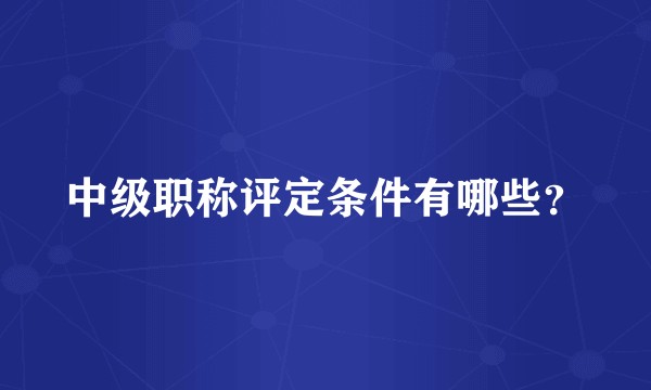 中级职称评定条件有哪些？