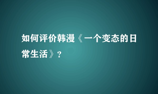 如何评价韩漫《一个变态的日常生活》？