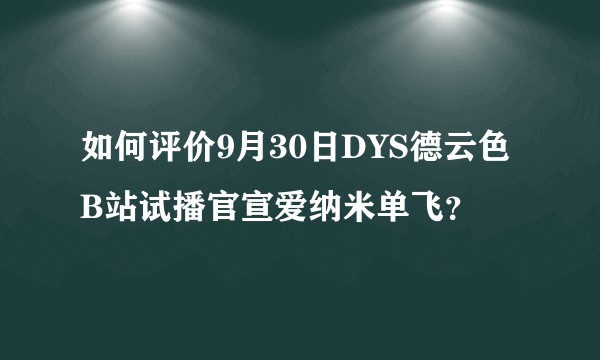 如何评价9月30日DYS德云色B站试播官宣爱纳米单飞？