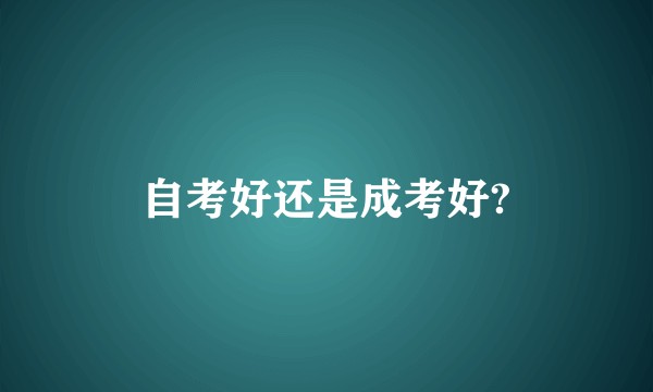自考好还是成考好?