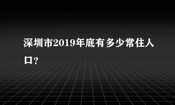 深圳市2019年底有多少常住人口?