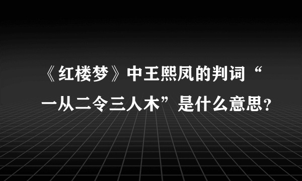《红楼梦》中王熙凤的判词“一从二令三人木”是什么意思?