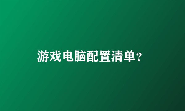 游戏电脑配置清单?