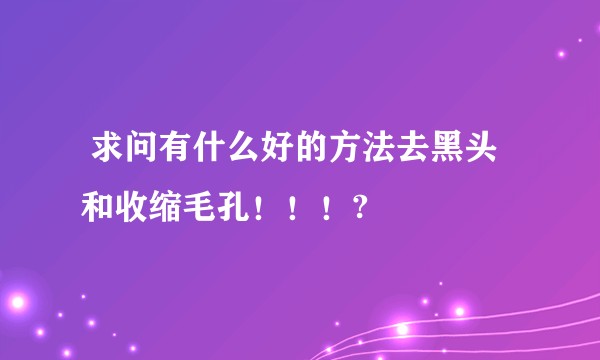  求问有什么好的方法去黑头和收缩毛孔！！！?