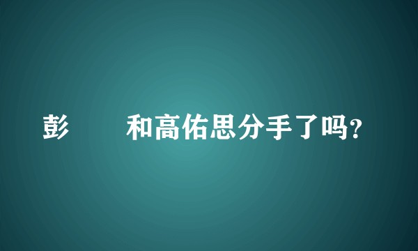 彭曈曈和高佑思分手了吗？