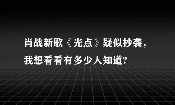 肖战新歌《光点》疑似抄袭，我想看看有多少人知道?