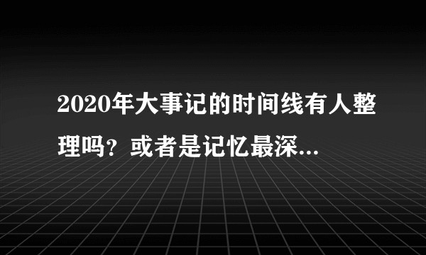 2020年大事记的时间线有人整理吗？或者是记忆最深的事带日期?