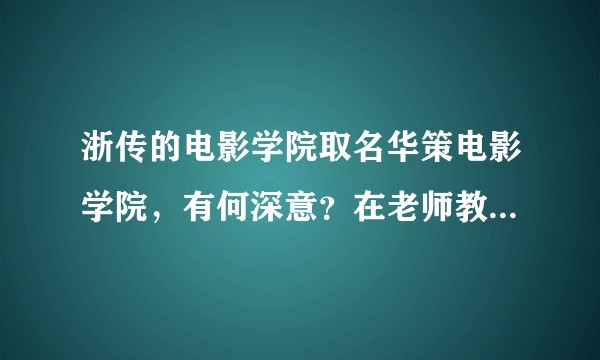 浙传的电影学院取名华策电影学院，有何深意？在老师教学，研究，学生学，就业方面有何改变？