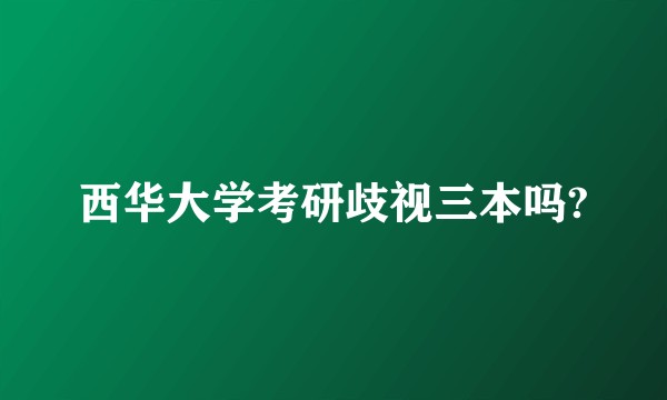 西华大学考研歧视三本吗?