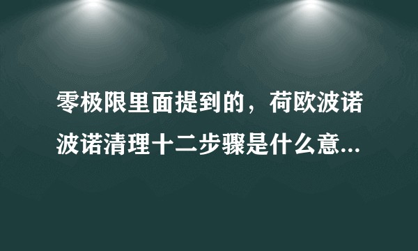 零极限里面提到的，荷欧波诺波诺清理十二步骤是什么意思？怎么操作呢？