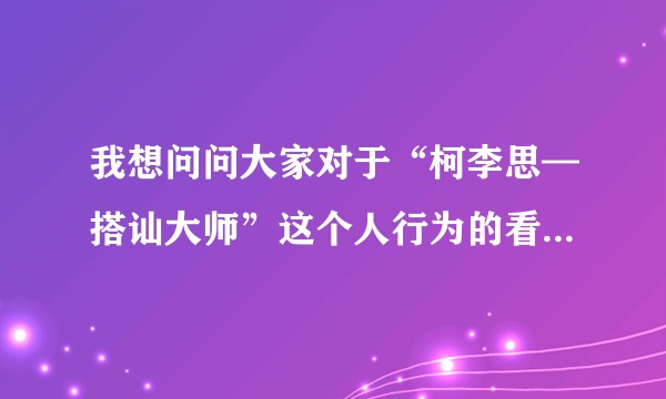 我想问问大家对于“柯李思—搭讪大师”这个人行为的看法是怎样的？