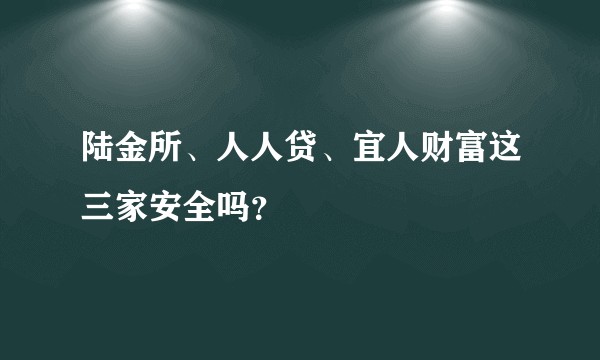 陆金所、人人贷、宜人财富这三家安全吗?
